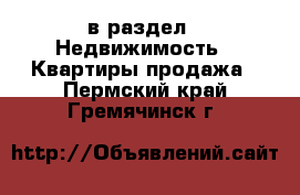  в раздел : Недвижимость » Квартиры продажа . Пермский край,Гремячинск г.